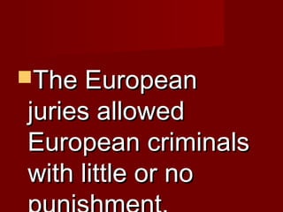 TThhee EEuurrooppeeaann 
jjuurriieess aalllloowweedd 
EEuurrooppeeaann ccrriimmiinnaallss 
wwiitthh lliittttllee oorr nnoo 
ppuunniisshhmmeenntt.. 
 