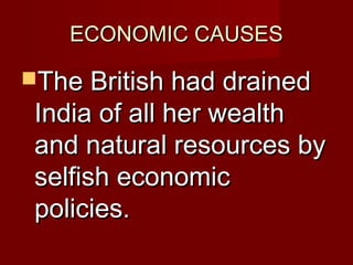 EECCOONNOOMMIICC CCAAUUSSEESS 
TThhee BBrriittiisshh hhaadd ddrraaiinneedd 
IInnddiiaa ooff aallll hheerr wweeaalltthh 
aanndd nnaattuurraall rreessoouurrcceess bbyy 
sseellffiisshh eeccoonnoommiicc 
ppoolliicciieess.. 
 