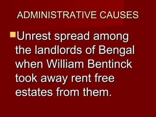 AADDMMIINNIISSTTRRAATTIIVVEE CCAAUUSSEESS 
UUnnrreesstt sspprreeaadd aammoonngg 
tthhee llaannddlloorrddss ooff BBeennggaall 
wwhheenn WWiilllliiaamm BBeennttiinncckk 
ttooookk aawwaayy rreenntt ffrreeee 
eessttaatteess ffrroomm tthheemm.. 
 