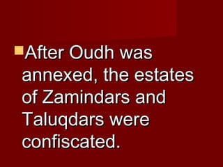 AAfftteerr OOuuddhh wwaass 
aannnneexxeedd,, tthhee eessttaatteess 
ooff ZZaammiinnddaarrss aanndd 
TTaalluuqqddaarrss wweerree 
ccoonnffiissccaatteedd.. 
 