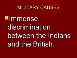 MMIILLIITTAARRYY CCAAUUSSEESS 
IImmmmeennssee 
ddiissccrriimmiinnaattiioonn 
bbeettwweeeenn tthhee IInnddiiaannss 
aanndd tthhee BBrriittiisshh.. 
 