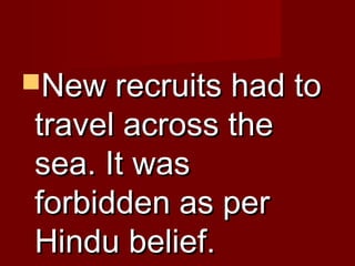 NNeeww rreeccrruuiittss hhaadd ttoo 
ttrraavveell aaccrroossss tthhee 
sseeaa.. IItt wwaass 
ffoorrbbiiddddeenn aass ppeerr 
HHiinndduu bbeelliieeff.. 
 