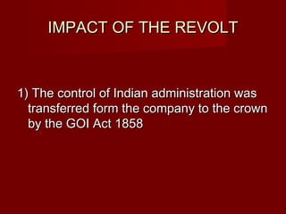 IIMMPPAACCTT OOFF TTHHEE RREEVVOOLLTT 
11)) TThhee ccoonnttrrooll ooff IInnddiiaann aaddmmiinniissttrraattiioonn wwaass 
ttrraannssffeerrrreedd ffoorrmm tthhee ccoommppaannyy ttoo tthhee ccrroowwnn 
bbyy tthhee GGOOII AAcctt 11885588 
 
