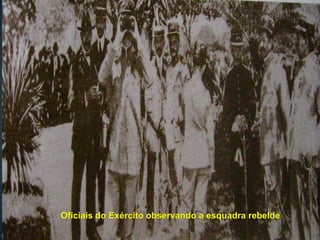 Oficiais do Exército observando a esquadra rebelde
 