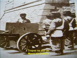 Tropas no alto do
Morro do Castelo
 