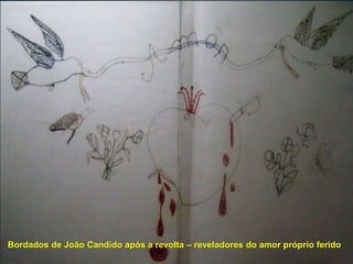 Bordados de João Candido após a revolta – reveladores do amor próprio ferido
 