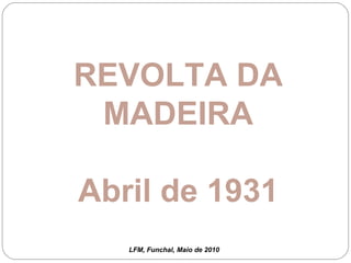 REVOLTA DA MADEIRA Abril de 1931 LFM, Funchal, Maio de 2010 