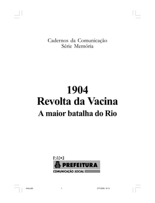 Série Memória 1
Cadernos da Comunicação
Série Memória
1904
Revolta da Vacina
A maior batalha do Rio
miolo.p65 27/7/2006, 18:131
 
