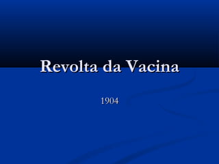 Revolta da VacinaRevolta da Vacina
19041904
 