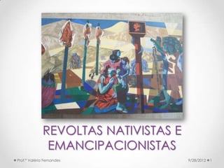 REVOLTAS NATIVISTAS E
               EMANCIPACIONISTAS
Prof.ª Valéria Fernandes              9/28/2012   1
 