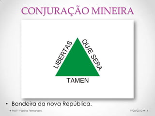 CONJURAÇÃO MINEIRA




• Bandeira da nova República.
  Prof.ª Valéria Fernandes      9/28/2012   14
 
