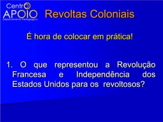 Revoltas Coloniais
     É hora de colocar em prática!


1. O que representou a Revolução
  Francesa    e   Independência    dos
  Estados Unidos para os revoltosos?
 