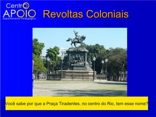 Revoltas Coloniais




Você sabe por que a Praça Tiradentes, no centro do Rio, tem esse nome?
 