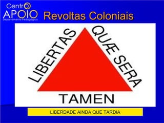 Revoltas Coloniais




 LIBERDADE AINDA QUE TARDIA
 