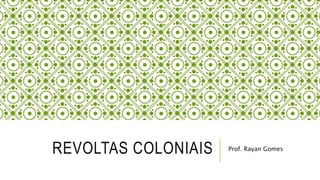 REVOLTAS COLONIAIS Prof. Rayan Gomes
 