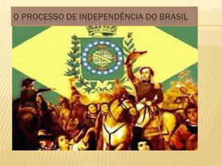O PROCESSO DE INDEPENDÊNCIA DO BRASIL
 