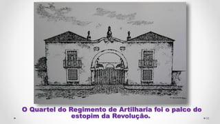 O Quartel do Regimento de Artilharia foi o palco do
estopim da Revolução. 33
 