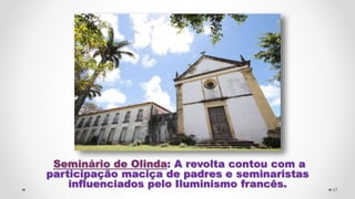 Seminário de Olinda: A revolta contou com a
participação maciça de padres e seminaristas
influenciados pelo Iluminismo francês. 37
 