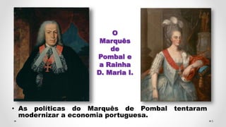 • As políticas do Marquês de Pombal tentaram
modernizar a economia portuguesa.
5
O
Marquês
de
Pombal e
a Rainha
D. Maria I.
 