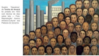 Quadro 'Operários',
de Tarsila do Amaral
foi pintado em 1933
com técnica de óleo
sobre tela — Foto:
Reprodução/ Acervo
Artístico-Cultural dos
Palácios do Governo
 