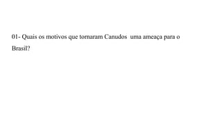 01- Quais os motivos que tornaram Canudos uma ameaça para o
Brasil?

 