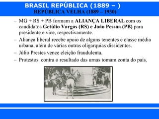 MG + RS + PB formam a  ALIANÇA LIBERAL  com os candidatos  Getúlio Vargas   (RS) e João Pessoa (PB)  para presidente e vice, respectivamente. Aliança liberal recebe apoio de alguns tenentes e classe média urbana, além de várias outras oligarquias dissidentes. Júlio Prestes vence eleição fraudulenta. Protestos  contra o resultado das urnas tomam conta do país. 