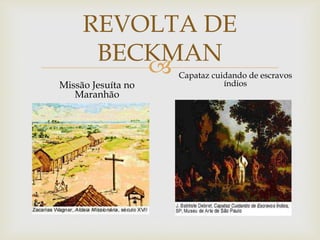 REVOLTA DE
BECKMAN

Missão Jesuíta no
Maranhão

Capataz cuidando de escravos
índios

 