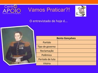 Vamos Praticar?!
O entrevistado de hoje é...



                        Bento Gonçalves
         Partido
     Tipo de governo
       Reclamação
        Polêmica
      Período de luta
          Vitória
 