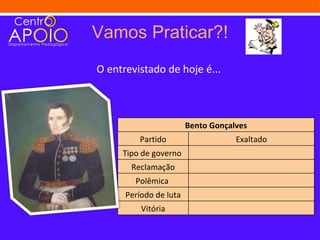 Vamos Praticar?!
O entrevistado de hoje é...



                        Bento Gonçalves
         Partido                    Exaltado
     Tipo de governo
       Reclamação
        Polêmica
      Período de luta
          Vitória
 