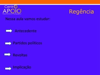 Regência
Nessa aula vamos estudar:

     Antecedente

    Partidos políticos

    Revoltas

    Implicação
 