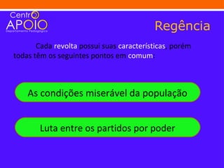 Regência
       Cada revolta possui suas características, porém
todas têm os seguintes pontos em comum:



    As condições miserável da população


        Luta entre os partidos por poder
 