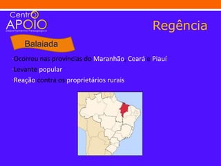 Regência
    Balaiada
-Ocorreu nas províncias do Maranhão, Ceará e Piauí
-Levante popular
-Reação contra os proprietários rurais
 