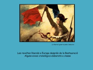 La llibertat guiant el poble. Delacroix
Les revoltes liberals a Europa després de la Restauració
Alguns eixos cronològics elaborats a classe
 