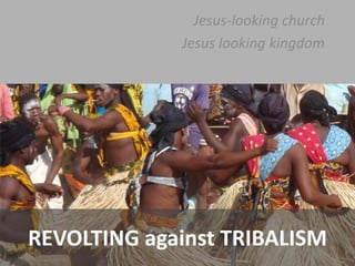 Jesus-looking church
Jesus looking kingdom

REVOLTING against TRIBALISM

 