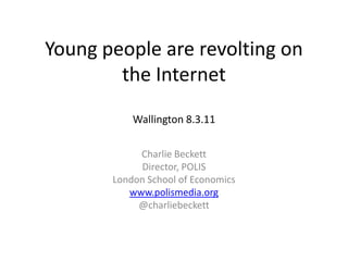 Young people are revolting on the InternetWallington 8.3.11 Charlie Beckett Director, POLIS London School of Economics www.polismedia.org @charliebeckett 