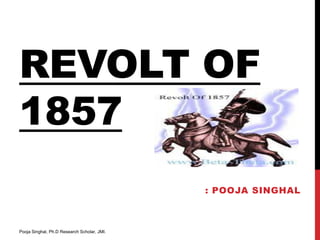 REVOLT OF
1857
                                             : POOJA SINGHAL



Pooja Singhal, Ph.D Research Scholar, JMI.
 