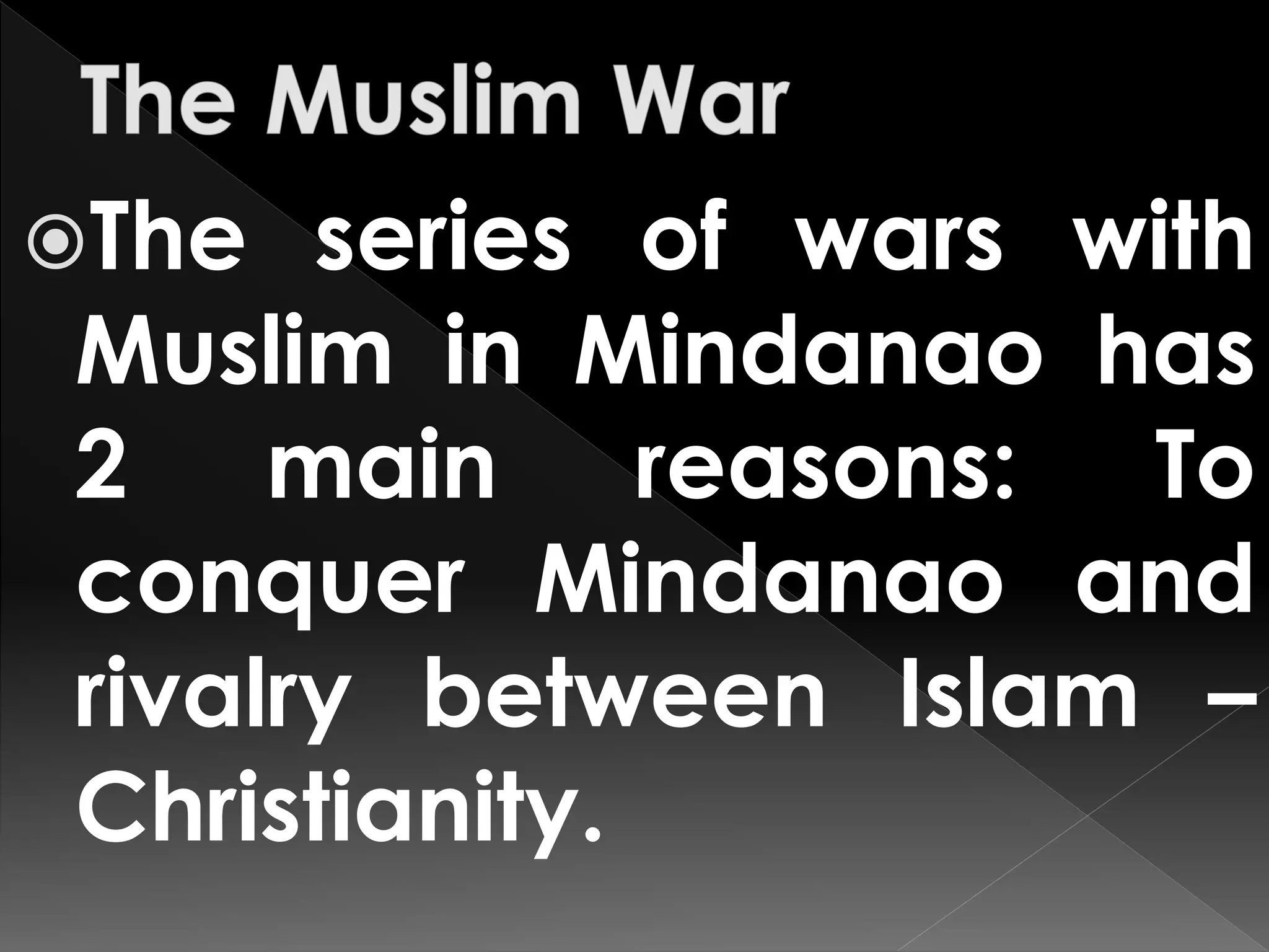 The series of wars with
Muslim in Mindanao has
2 main reasons: To
conquer Mindanao and
rivalry between Islam –
Christianity.
 
