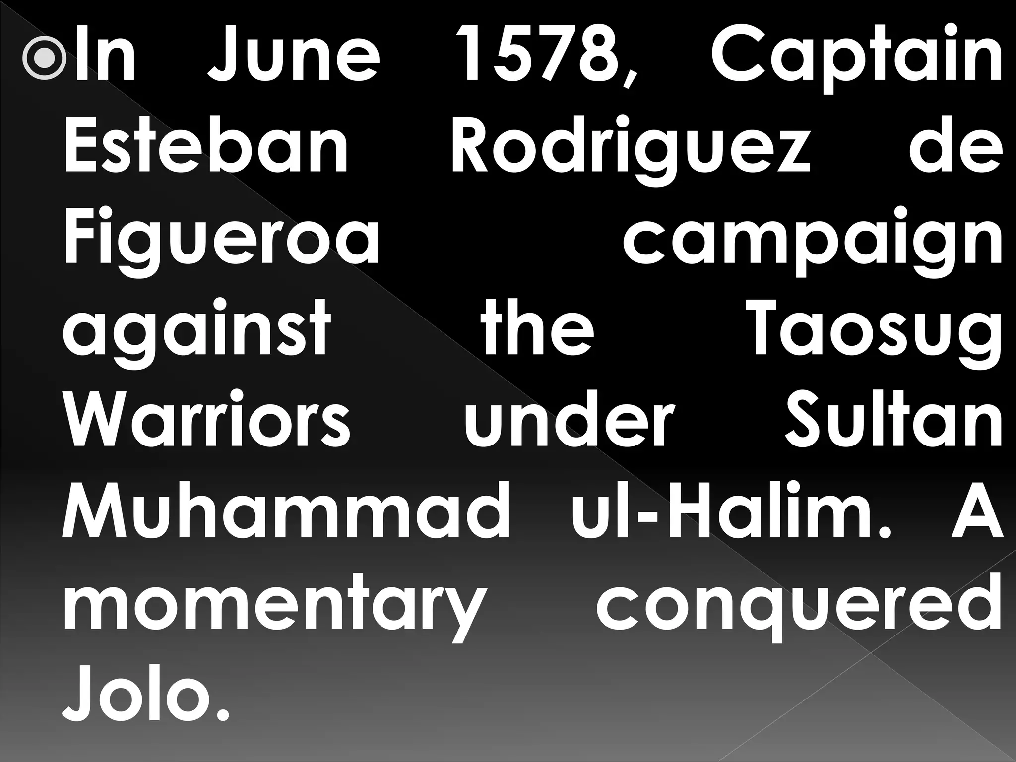 In June 1578, Captain
Esteban Rodriguez de
Figueroa campaign
against the Taosug
Warriors under Sultan
Muhammad ul-Halim. A
momentary conquered
Jolo.
 