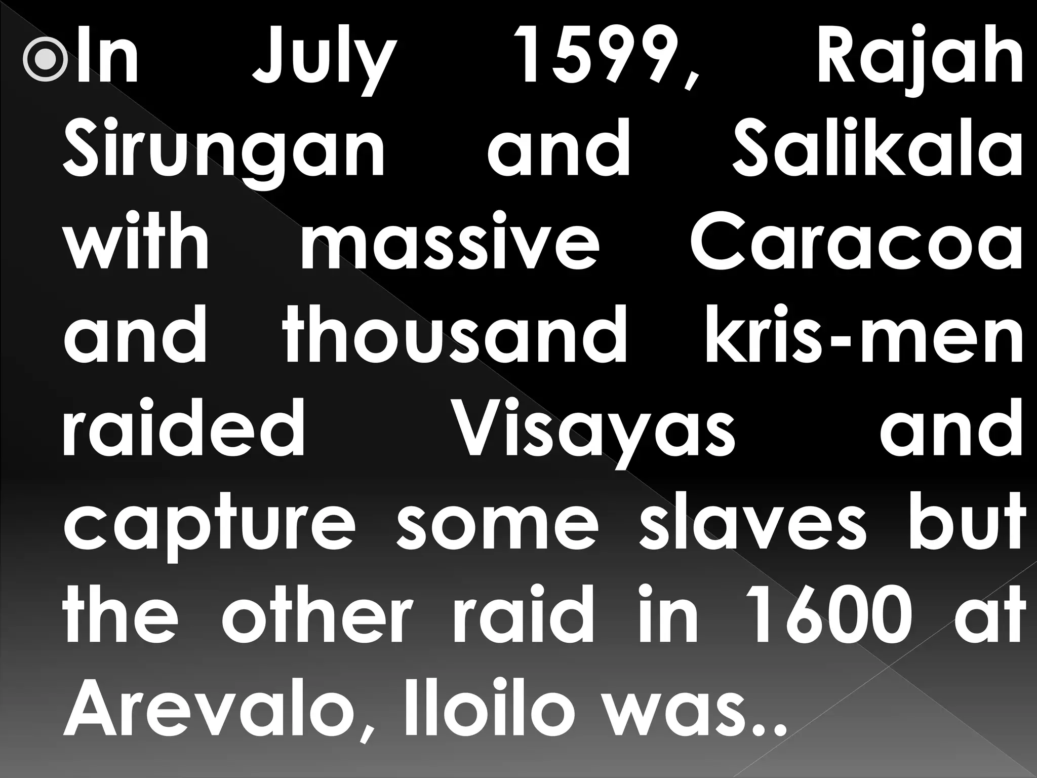In July 1599, Rajah
Sirungan and Salikala
with massive Caracoa
and thousand kris-men
raided Visayas and
capture some slaves but
the other raid in 1600 at
Arevalo, Iloilo was..
 