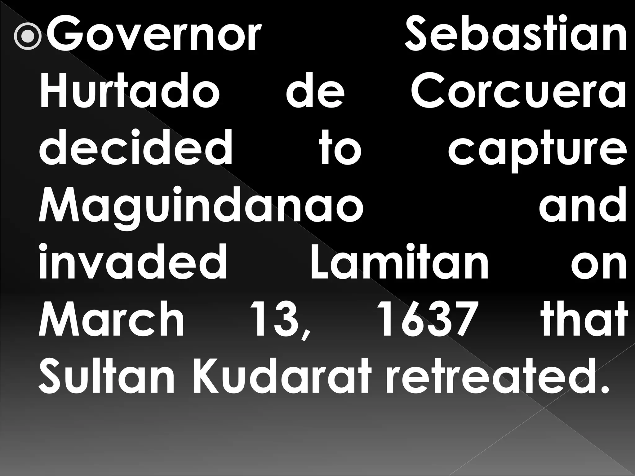 Governor Sebastian
Hurtado de Corcuera
decided to capture
Maguindanao and
invaded Lamitan on
March 13, 1637 that
Sultan Kudarat retreated.
 