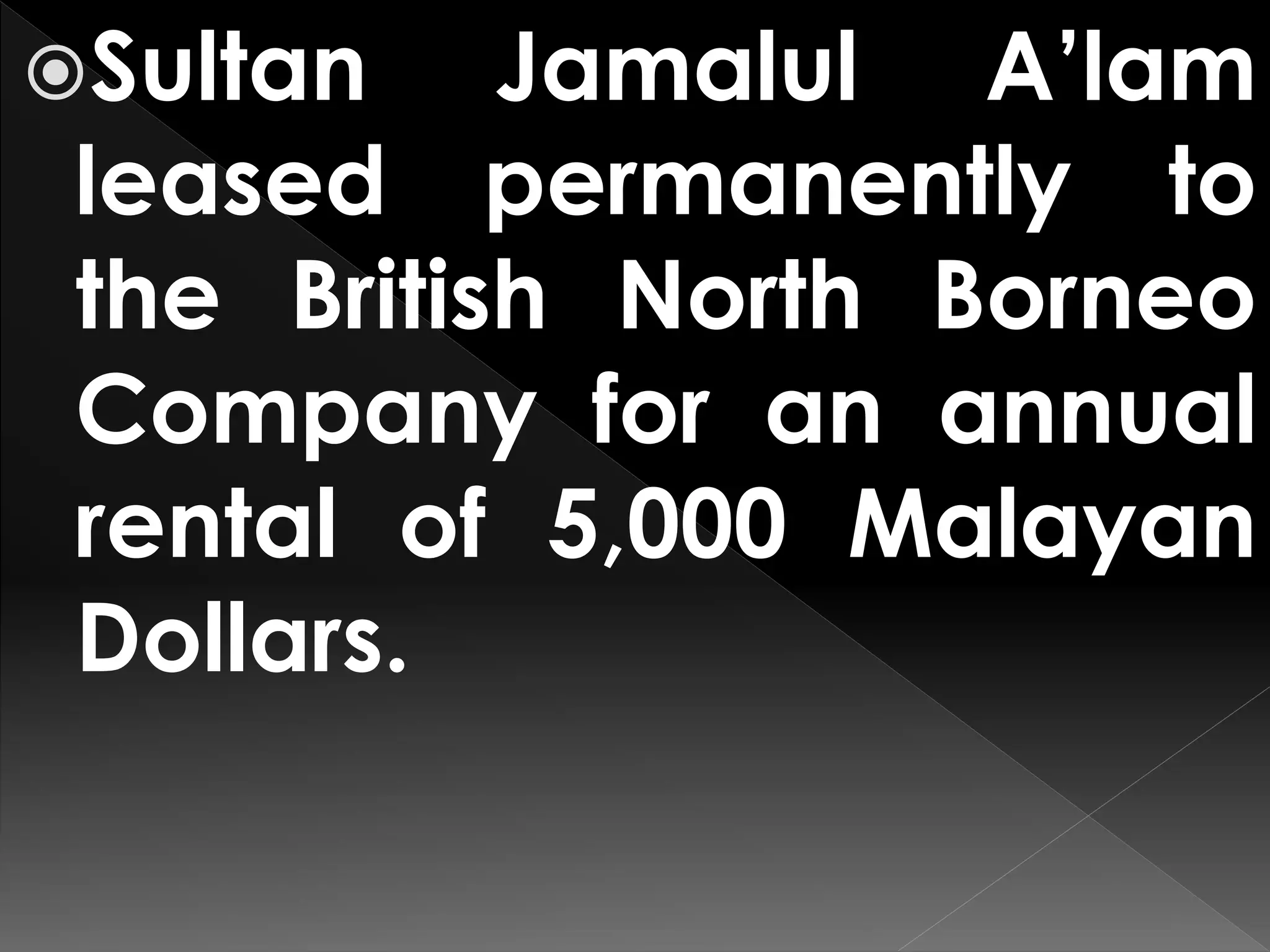 Sultan Jamalul A’lam
leased permanently to
the British North Borneo
Company for an annual
rental of 5,000 Malayan
Dollars.
 
