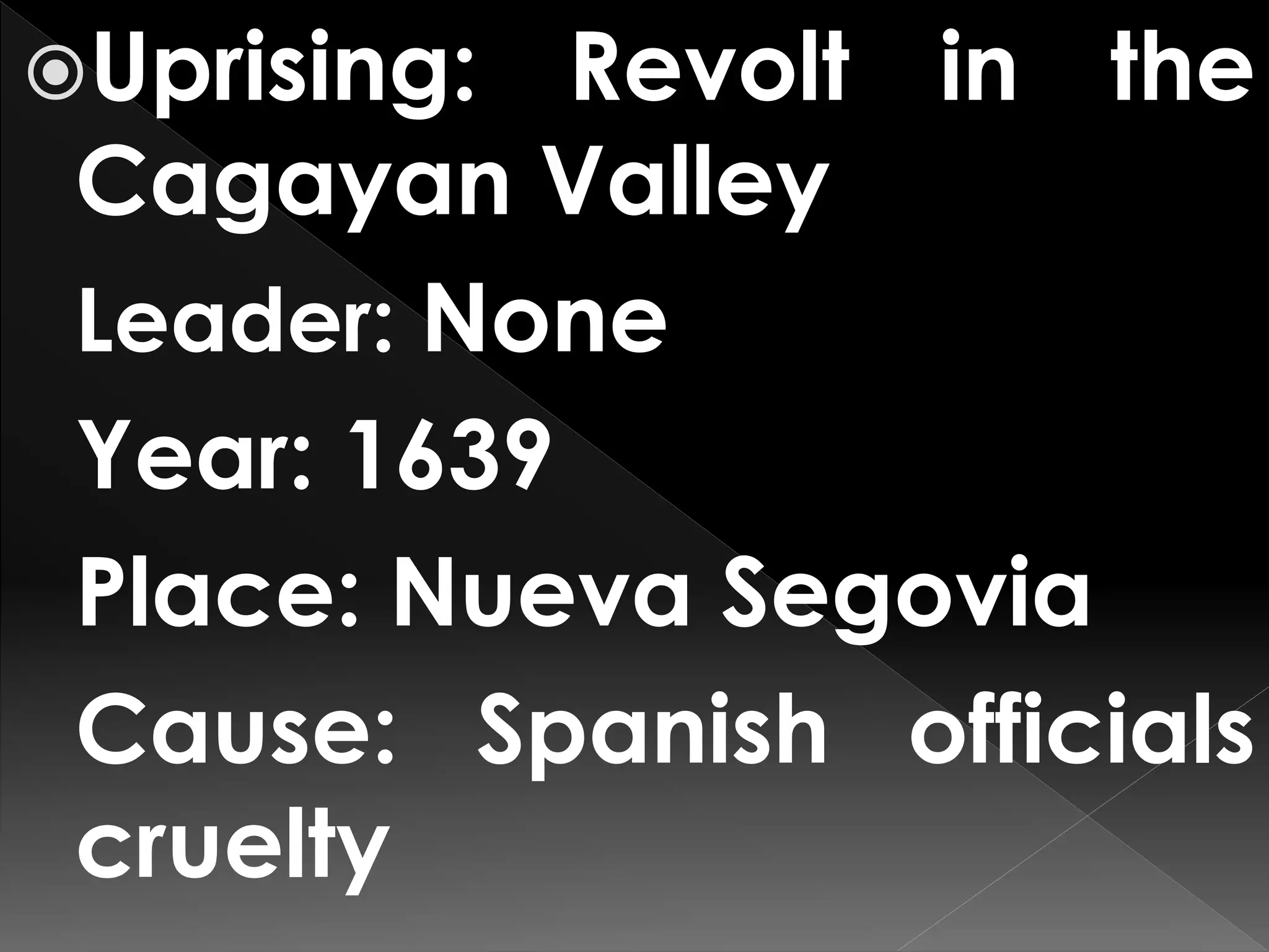 Uprising: Revolt in the
Cagayan Valley
Leader: None
Year: 1639
Place: Nueva Segovia
Cause: Spanish officials
cruelty
 