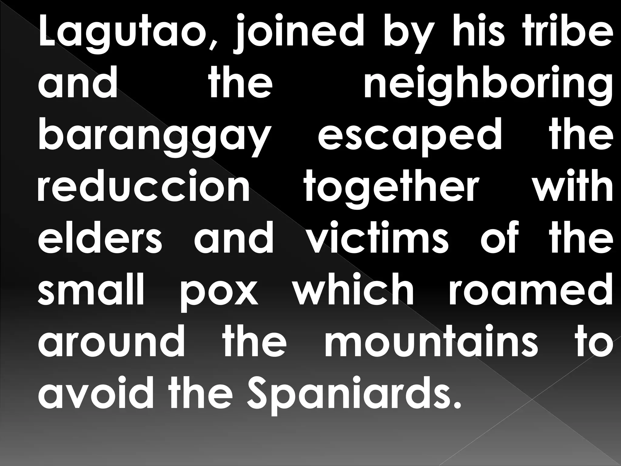 Lagutao, joined by his tribe
and the neighboring
baranggay escaped the
reduccion together with
elders and victims of the
small pox which roamed
around the mountains to
avoid the Spaniards.
 