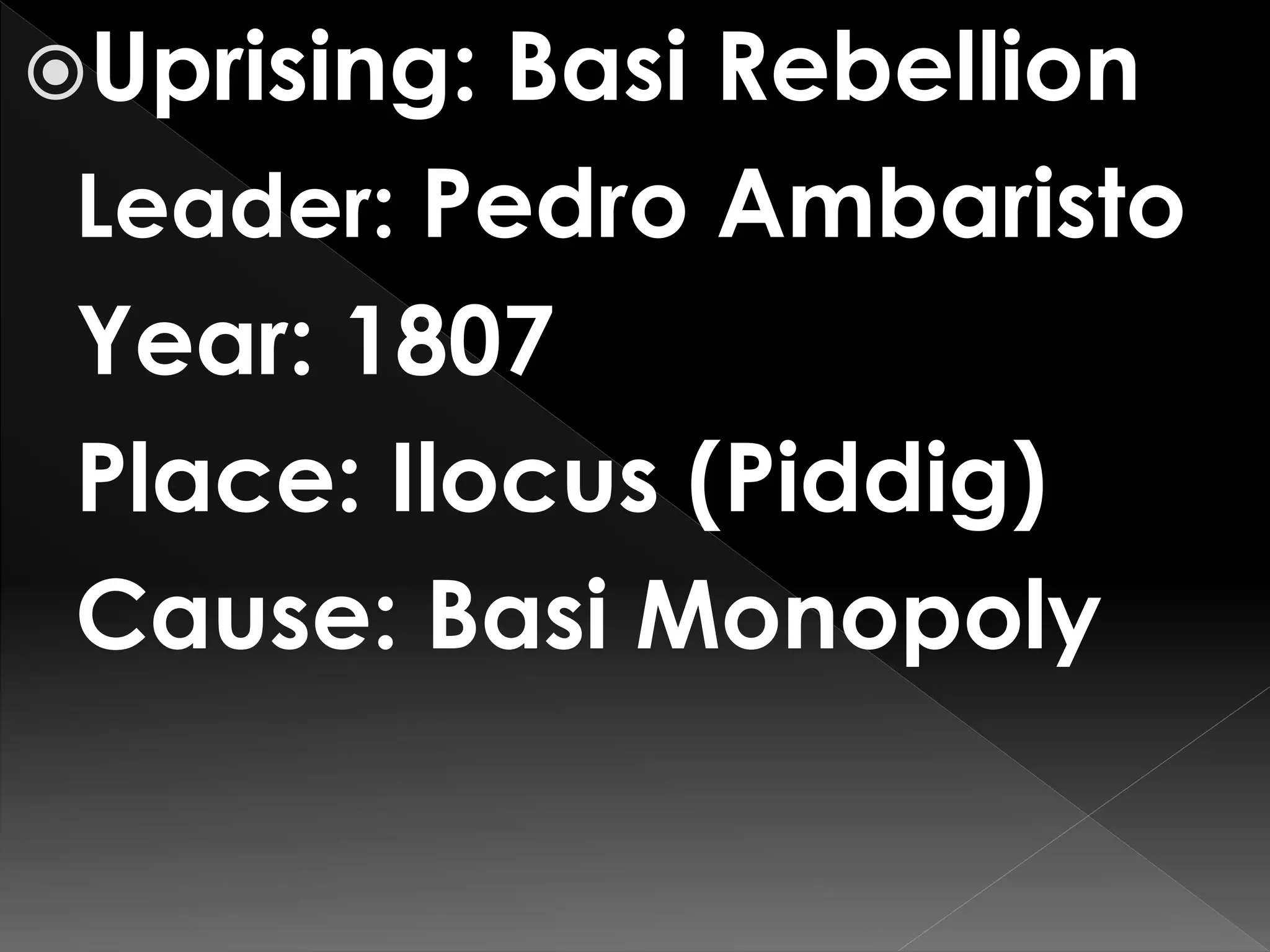 Uprising: Basi Rebellion
Leader: Pedro Ambaristo
Year: 1807
Place: Ilocus (Piddig)
Cause: Basi Monopoly
 