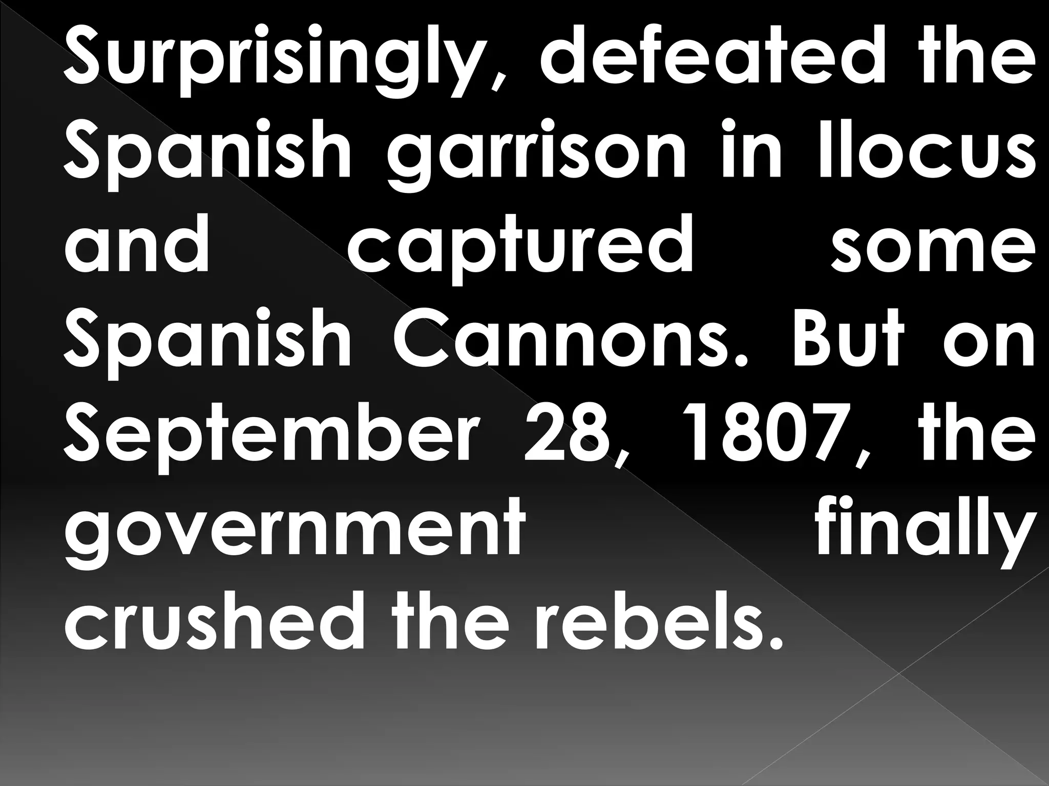 Surprisingly, defeated the
Spanish garrison in Ilocus
and captured some
Spanish Cannons. But on
September 28, 1807, the
government finally
crushed the rebels.
 