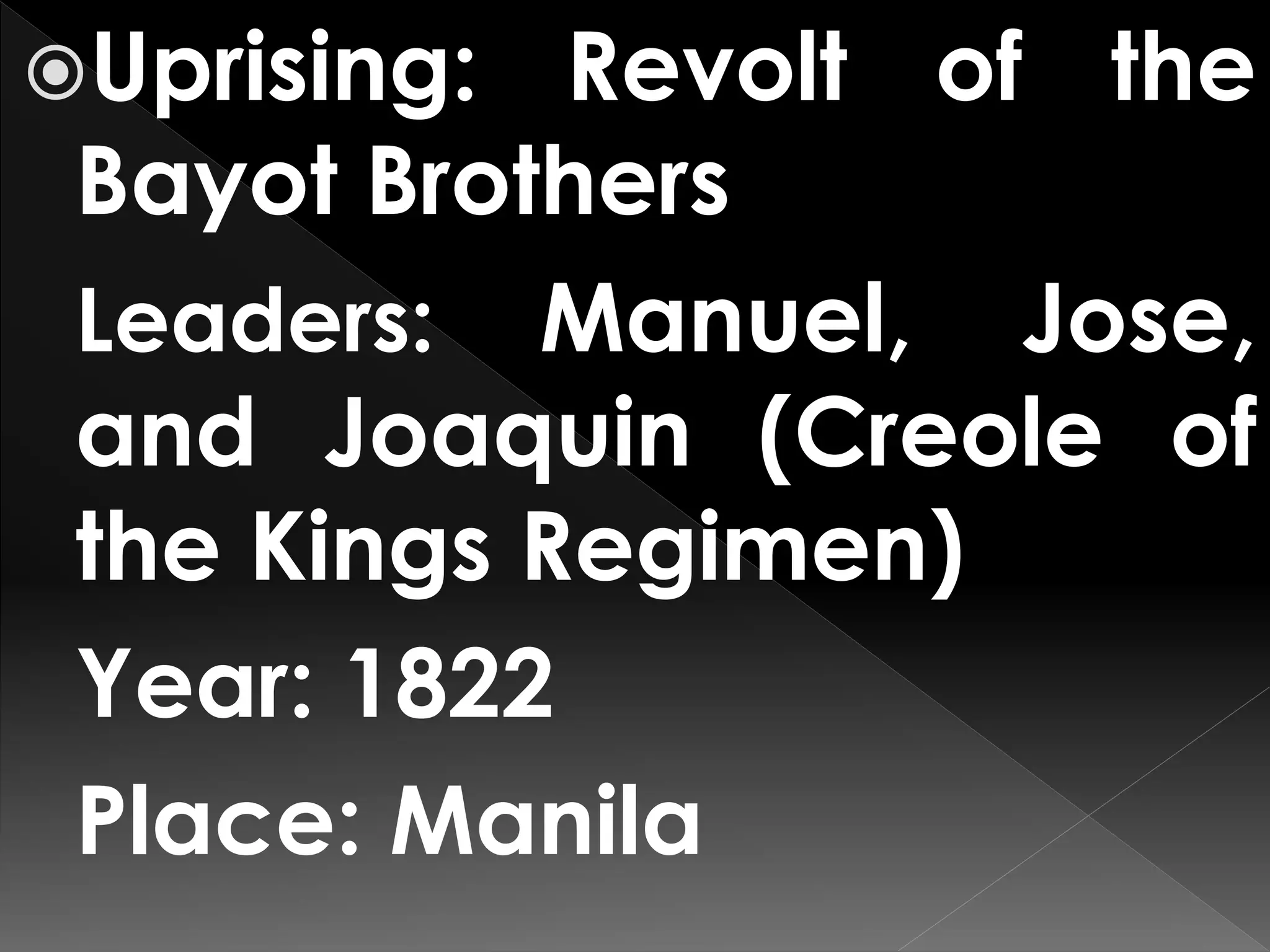 Uprising: Revolt of the
Bayot Brothers
Leaders: Manuel, Jose,
and Joaquin (Creole of
the Kings Regimen)
Year: 1822
Place: Manila
 