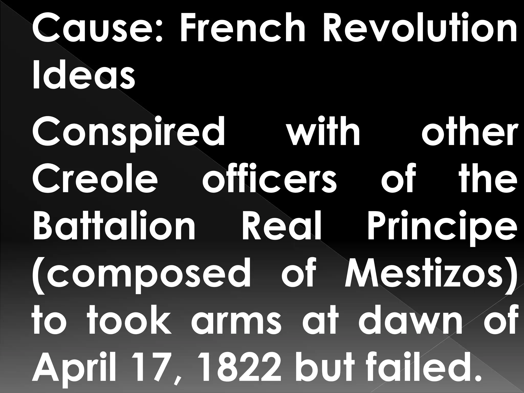 Cause: French Revolution
Ideas
Conspired with other
Creole officers of the
Battalion Real Principe
(composed of Mestizos)
to took arms at dawn of
April 17, 1822 but failed.
 