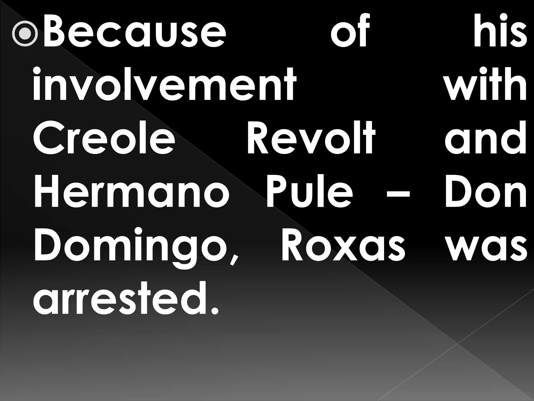 Because of his
involvement with
Creole Revolt and
Hermano Pule – Don
Domingo, Roxas was
arrested.
 