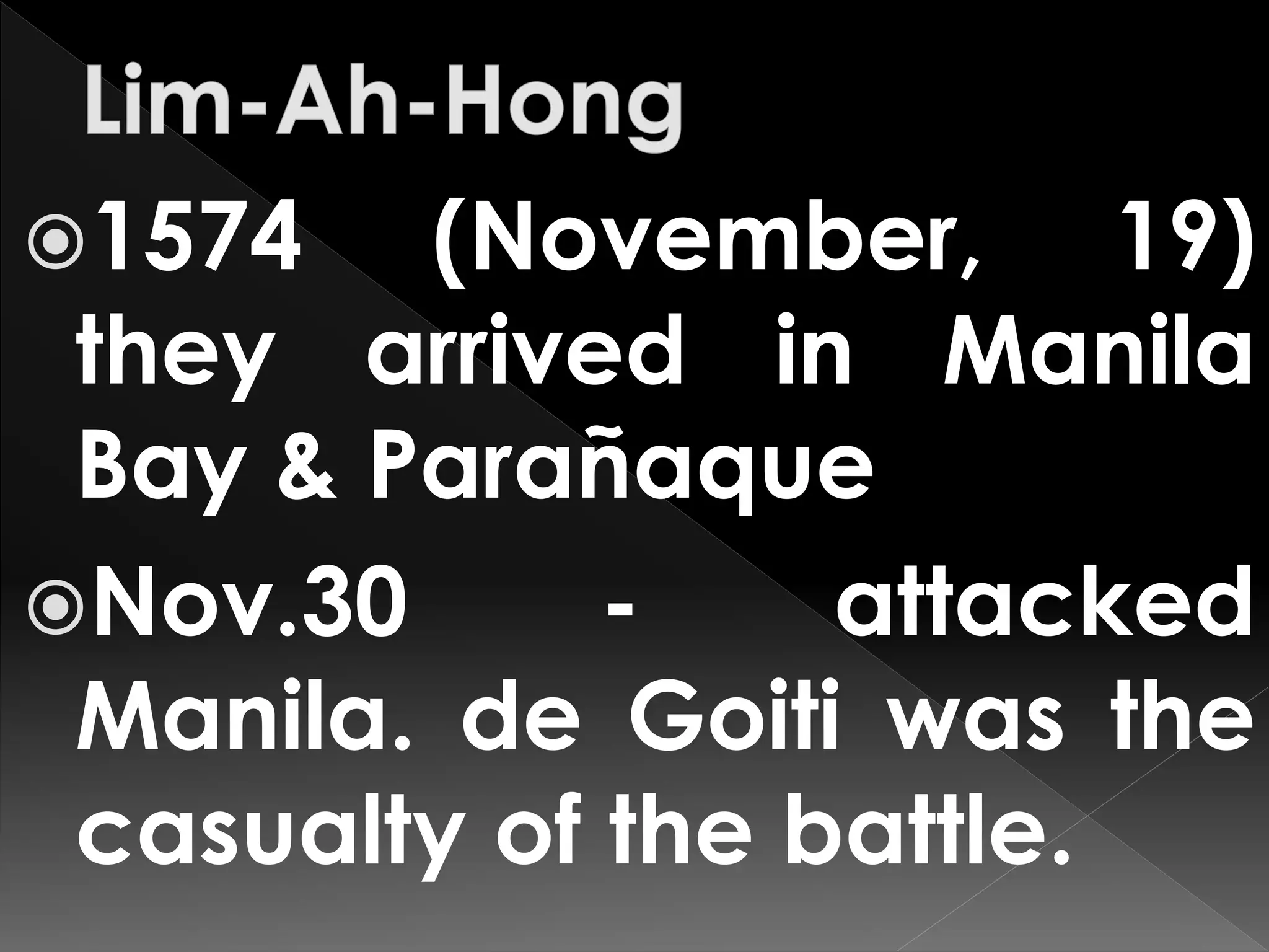 1574 (November, 19)
they arrived in Manila
Bay & Parañaque
Nov.30 - attacked
Manila. de Goiti was the
casualty of the battle.
 
