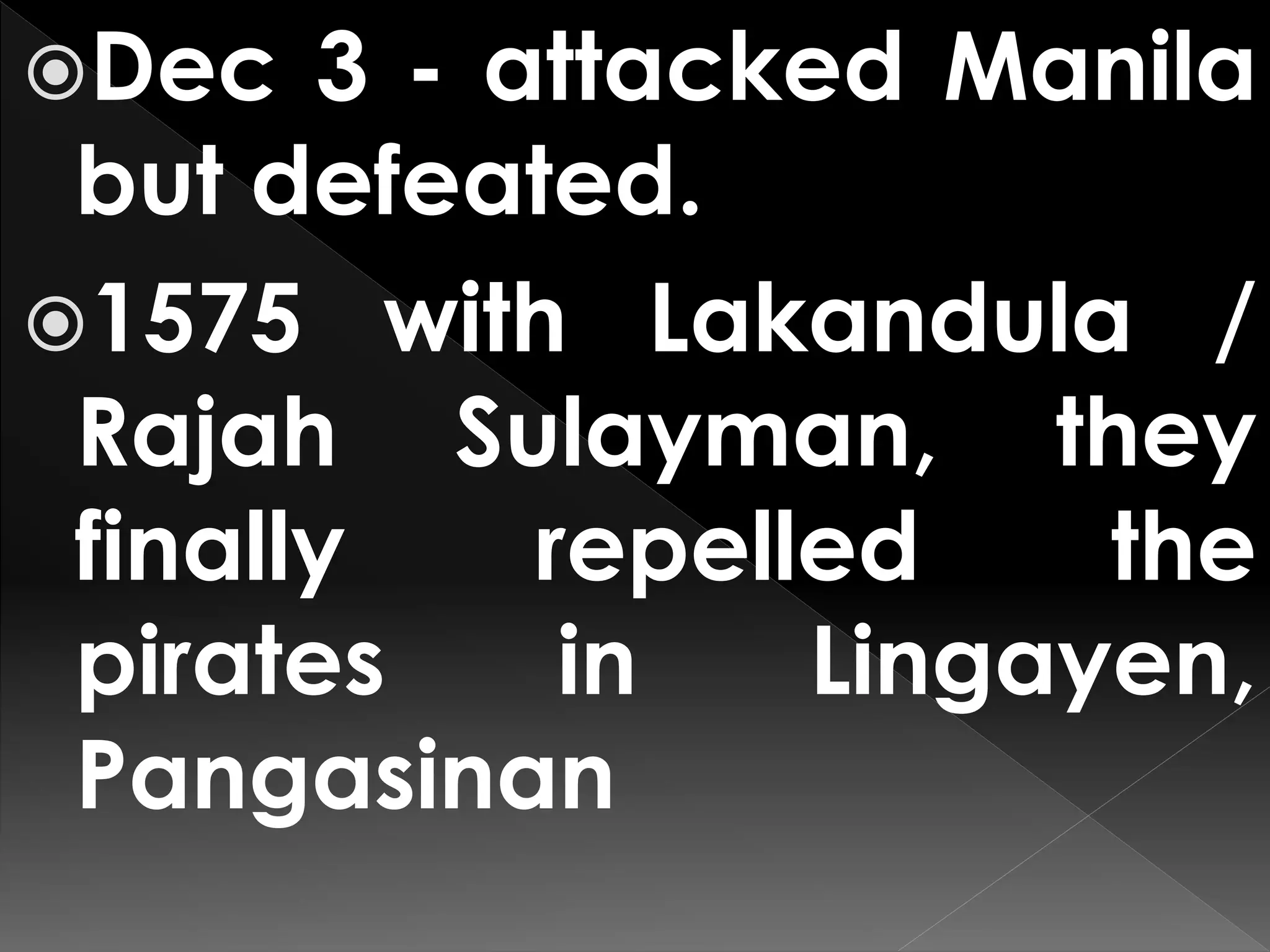 Dec 3 - attacked Manila
but defeated.
1575 with Lakandula /
Rajah Sulayman, they
finally repelled the
pirates in Lingayen,
Pangasinan
 